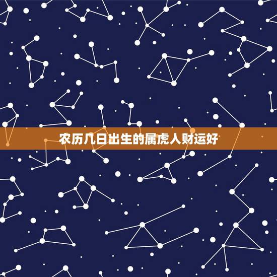 农历几日出生的属虎人财运好,农历几日出生的属虎人财运好?农历二十九 农历几日出生的属虎人财运好,农历几日出生的属虎人财运好?农历二十九