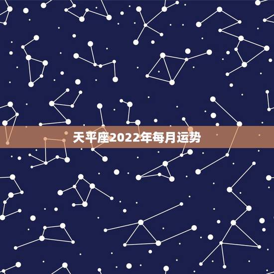 天平座2022年每月运势.天平座2022年运势详情