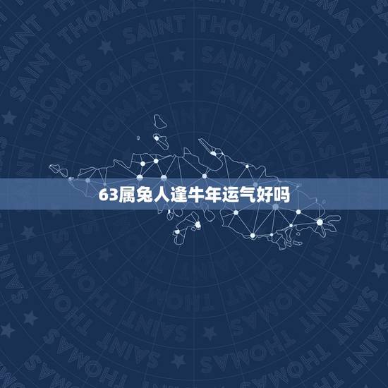 63属兔人逢牛年运气好吗,我属兔,六三年三月份出生,想知道今年下半年的 63属兔人逢牛年运气好吗,我属兔,六三年三月份出生,想知道今年下半年的