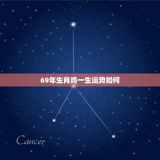 69年生肖鸡一生运势如何，1969年属鸡2021年运势及运程