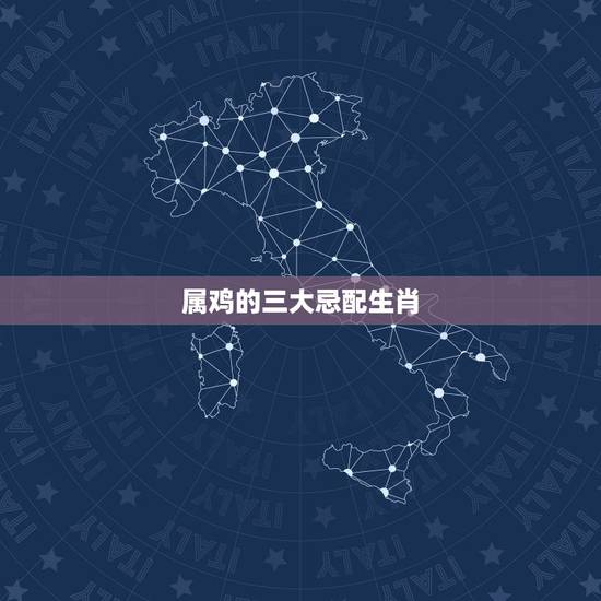 属鸡的三大忌配生肖，属鸡的结婚忌什么属相
