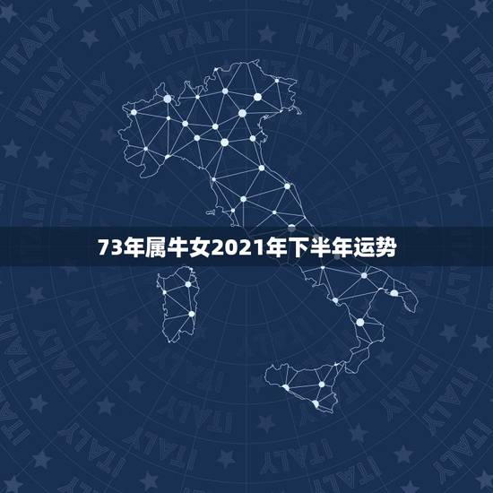 73年属牛女2021年下半年运势，73年属牛女2021年运势运程
