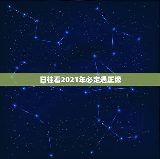 日柱看2021年必定遇正缘,2021年必定结婚的生肖男 日柱看2021年必定遇正缘,2021年必定结婚的生肖男
