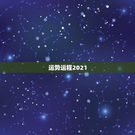 运势运程2021,星座运势2021运势详解 运势运程2021,星座运势2021运势详解