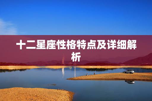 十二星座性格特点及详细解析 十二星座特征性格特征