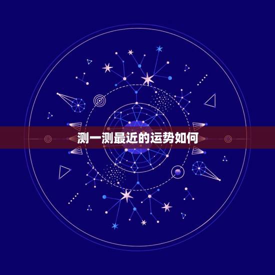 测一测最近的运势如何,帮助大家更好地了解自己最近的运势 测一测最近的运势如何,帮助大家更好地了解自己最近的运势