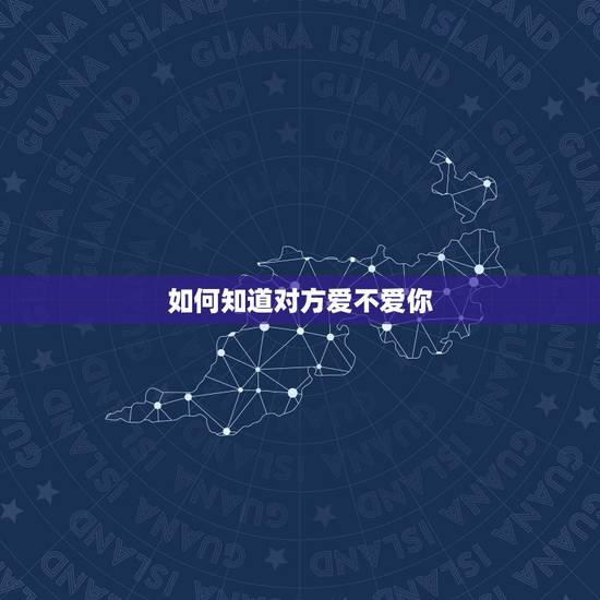 如何知道对方爱不爱你,如何知道对方爱不爱你? 如何知道对方爱不爱你,如何知道对方爱不爱你?