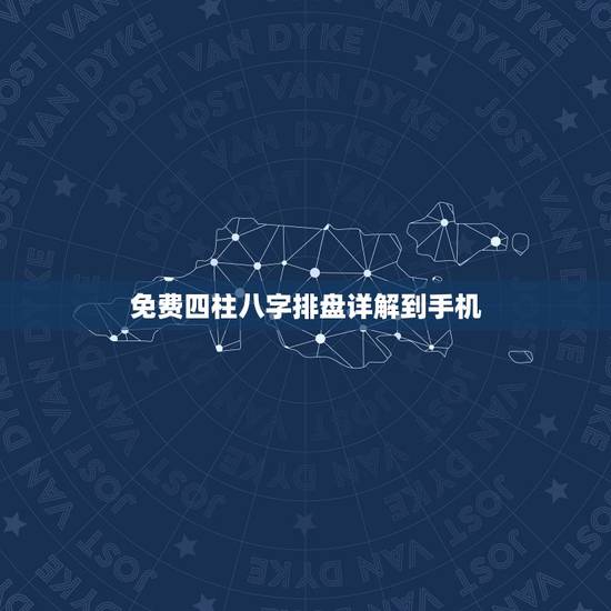 免费四柱八字排盘详解到手机，免费八字排盘详解
