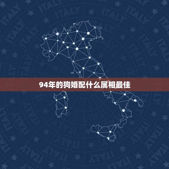 94年的狗婚配什么属相最佳,1994年女属狗的和什么属相最配 94年的狗婚配什么属相最佳,1994年女属狗的和什么属相最配