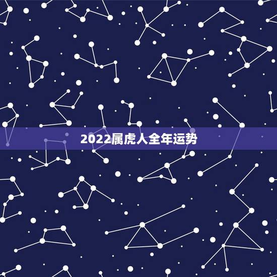 2022属虎人全年运势，2022年属虎的本命年好不好