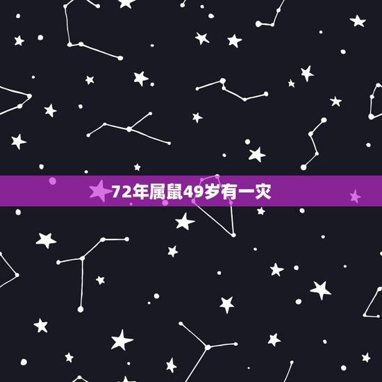 72年属鼠49岁有一灾,72年属鼠多少岁寿终 72年属鼠49岁有一灾,72年属鼠多少岁寿终