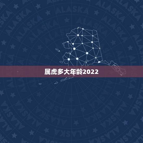 属虎多大年龄2022,2021属虎今年有一难 属虎多大年龄2022,2021属虎今年有一难