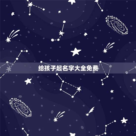 给孩子起名字大全免费,新生儿取名2022 年好名字大全免费 给孩子起名字大全免费,新生儿取名2022 年好名字大全免费