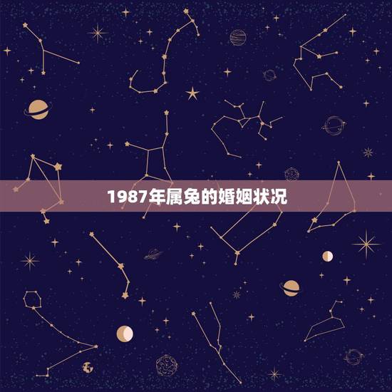 1987年属兔的婚姻状况，1987年兔男兔女的婚姻