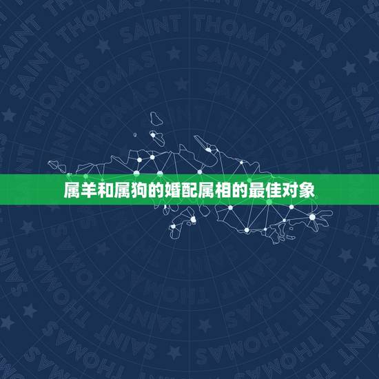 属羊和属狗的婚配属相的最佳对象，有属羊和属狗的婚配幸福的吗？
