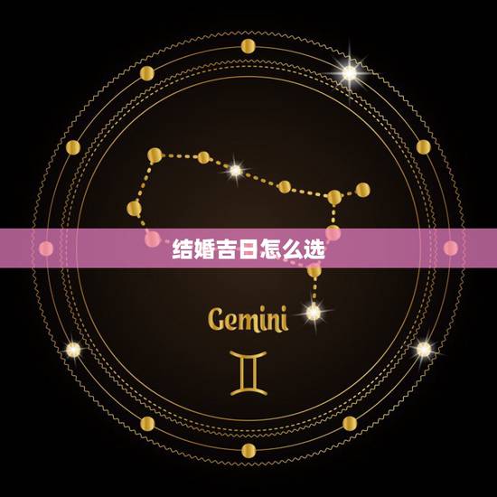 结婚吉日怎么选，怎么选择结婚吉日