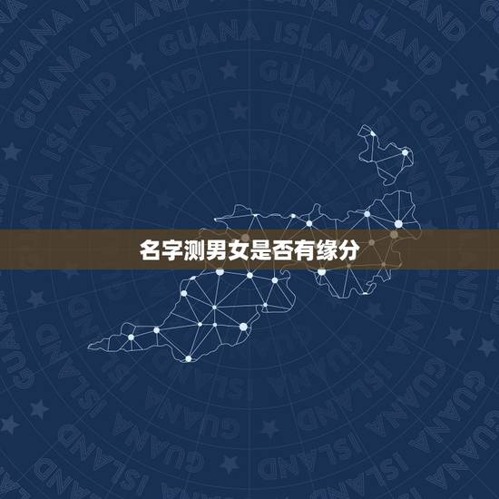 名字测男女是否有缘分,名字测试缘分 名字测男女是否有缘分,名字测试缘分