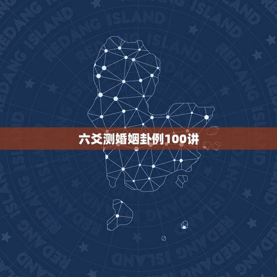 六爻测婚姻卦例100讲,100分请六爻大师进,测婚姻 六爻测婚姻卦例100讲,100分请六爻大师进,测婚姻