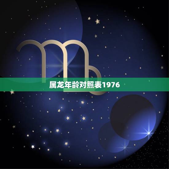 属龙年龄对照表1976,属龙年龄对照表2022 属龙年龄对照表1976,属龙年龄对照表2022