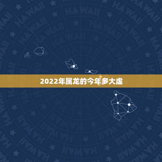 2022年属龙的今年多大虚,生肖龙今年运程好不 2022年属龙的今年多大虚,生肖龙今年运程好不