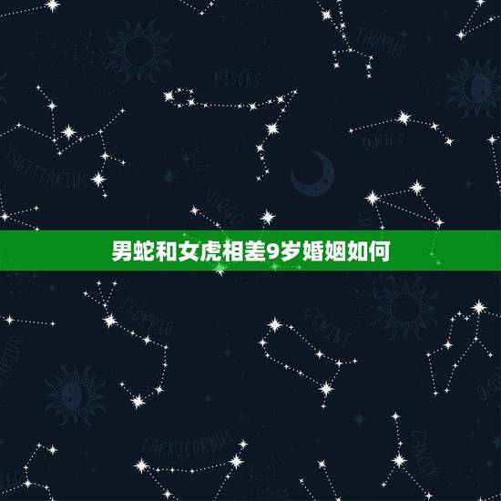 男蛇和女虎相差9岁婚姻如何,女虎男蛇婚姻配不配 男蛇和女虎相差9岁婚姻如何,女虎男蛇婚姻配不配