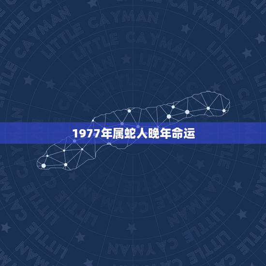 1977年属蛇人晚年命运，1977年属蛇人一生运程