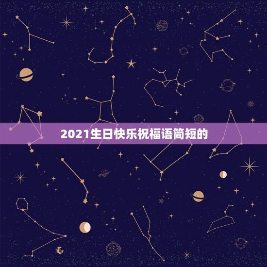 2021生日快乐祝福语简短的，生日最暖心短句