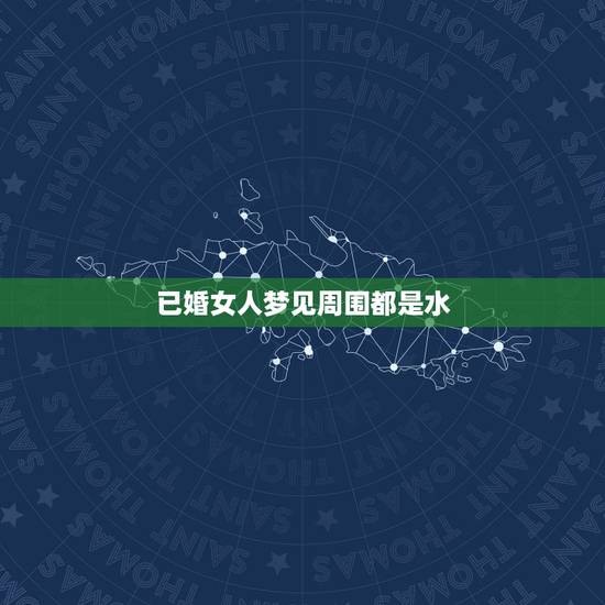 已婚女人梦见周围都是水，梦见自己站在很高的地方，周围都是水