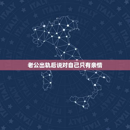 老公出轨后说对自己只有亲情,老公对我说?对我已经没有感情了?只有一点亲 老公出轨后说对自己只有亲情,老公对我说?对我已经没有感情了?只有一点亲