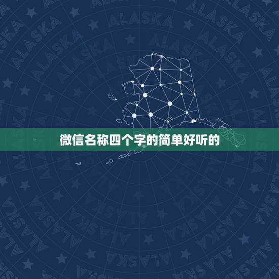 微信名称四个字的简单好听的,好听的微信昵称四个字 微信名称四个字的简单好听的,好听的微信昵称四个字