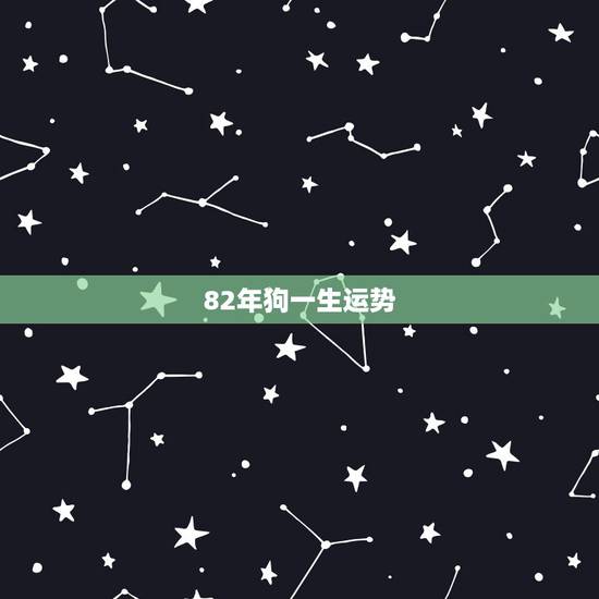 82年狗一生运势,82年狗一生命运如何 82年狗一生运势,82年狗一生命运如何