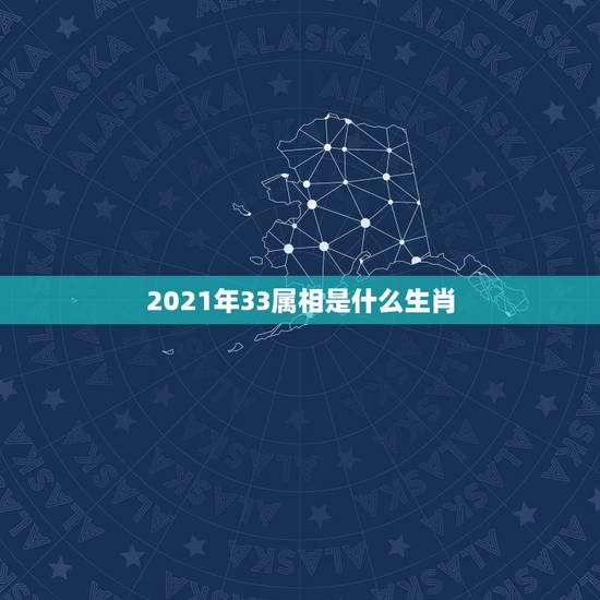 2021年33属相是什么生肖，生肖年龄对照表2021