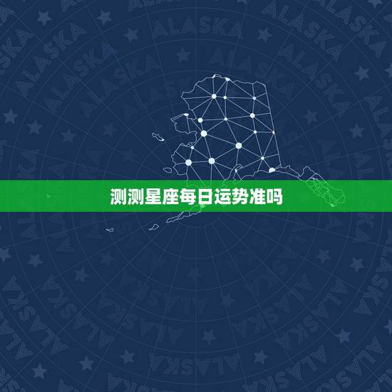 测测星座每日运势准吗,那些星座运势测出来准吗 测测星座每日运势准吗,那些星座运势测出来准吗