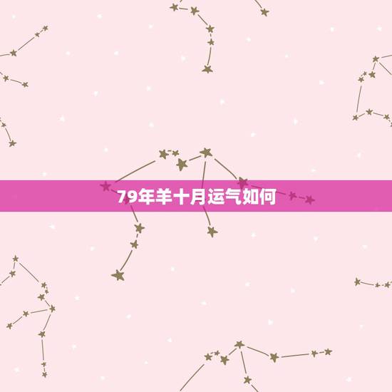 79年羊十月运气如何,1979年10月10日出生的人 79年羊十月运气如何,1979年10月10日出生的人