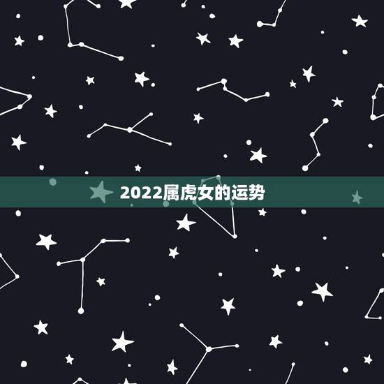 2022属虎女的运势,属虎2023年运势及运程1986年女? 2022属虎女的运势,属虎2023年运势及运程1986年女?