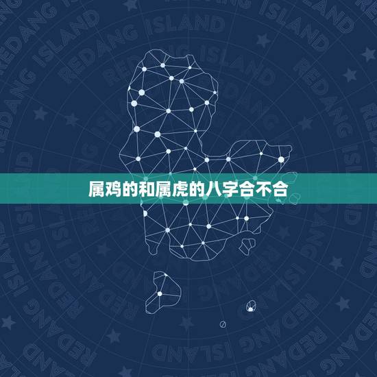 属鸡的和属虎的八字合不合 男鸡配女虎婚姻状况 属鸡的和属虎的八字合不合 男鸡配女虎婚姻状况