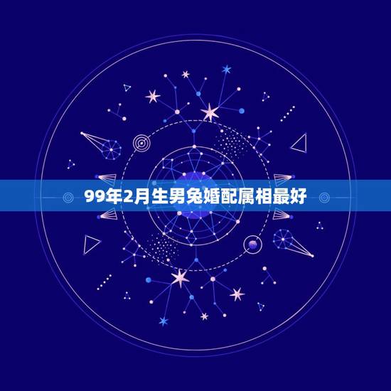 99年2月生男兔婚配属相最好,属兔二月份的跟什么属相相配相最配 99年2月生男兔婚配属相最好,属兔二月份的跟什么属相相配相最配