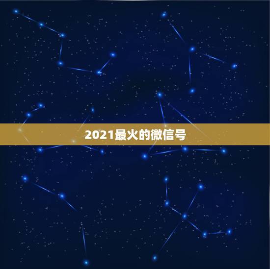 2021最火的微信号，2021年能带来好运的微信名字有哪些？