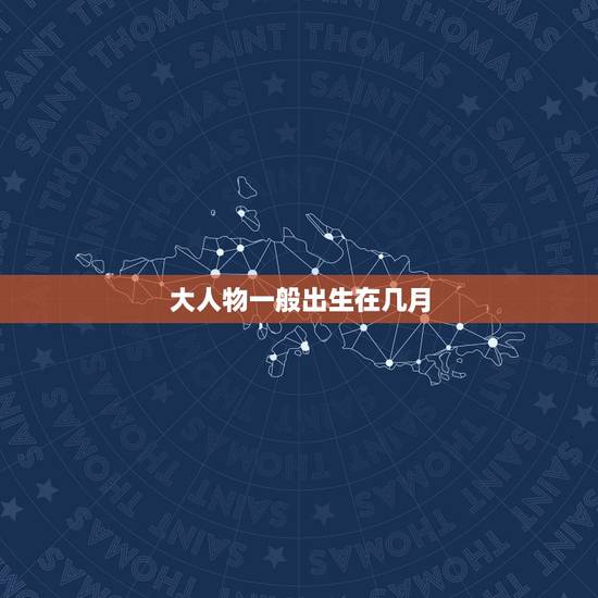 大人物一般出生在几月，大人物一般出生在几月