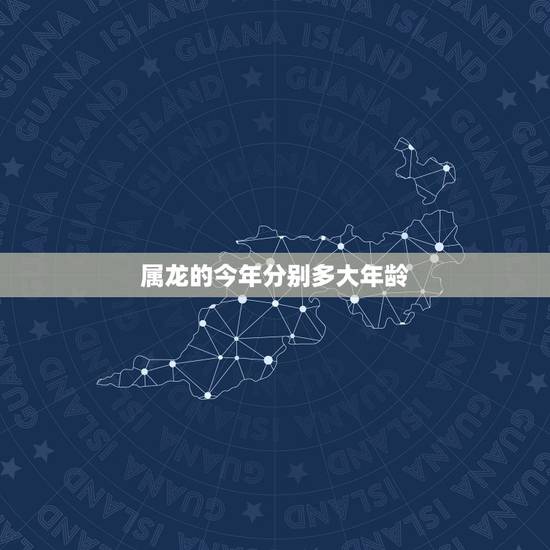 属龙的今年分别多大年龄，属龙今年多大年龄2022