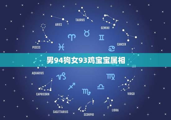 男94狗女93鸡宝宝属相,男94年属狗和女93属鸡能在一起吗 男94狗女93鸡宝宝属相,男94年属狗和女93属鸡能在一起吗