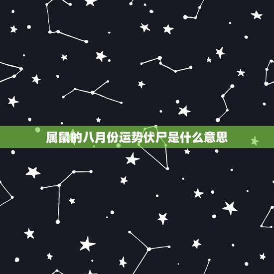属鼠的八月份运势伏尸是什么意思,属鼠的今日运势怎么样? 属鼠的八月份运势伏尸是什么意思,属鼠的今日运势怎么样?