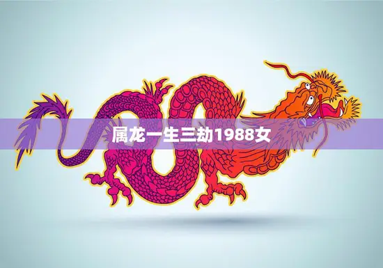 属龙一生三劫1988女(如何化解命运难题) 属龙一生三劫1988女(如何化解命运难题)