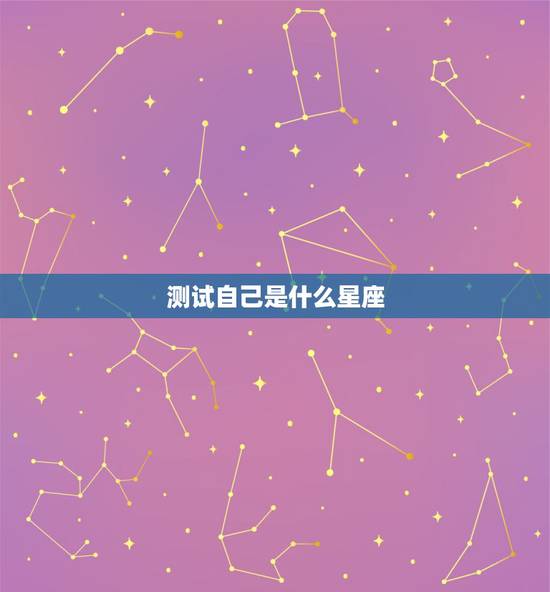 测试自己是什么星座,如何测试你是什么星座? 测试自己是什么星座,如何测试你是什么星座?