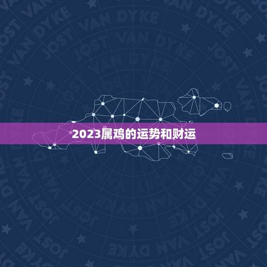 2023属鸡的运势和财运 今年属鸡的财运好吗 2023属鸡的运势和财运 今年属鸡的财运好吗