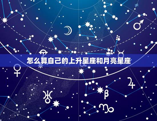 怎么算自己的上升星座和月亮星座，星座怎么算上升星座和月亮星座？