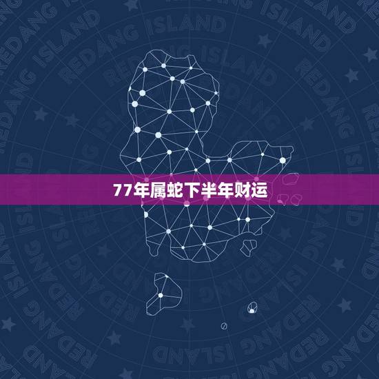 77年属蛇下半年财运,77年男蛇在2022 年有灾难 77年属蛇下半年财运,77年男蛇在2022 年有灾难