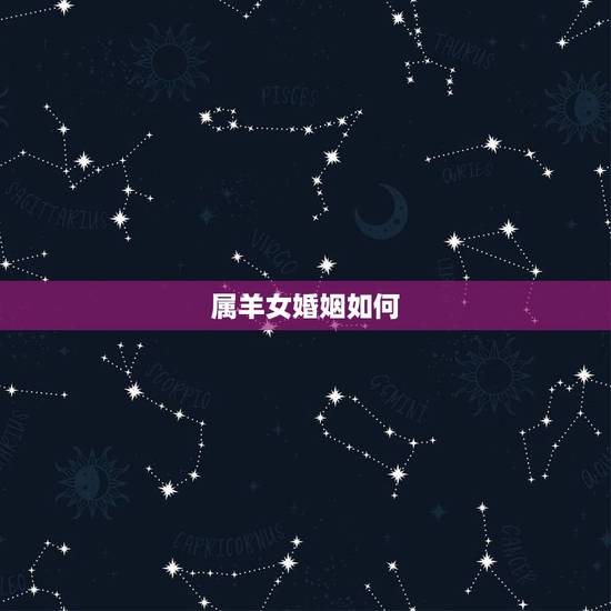 属羊女婚姻如何，属羊女2022 年运势
