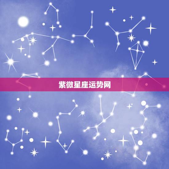 紫微星座运势网,谁知道紫微星座的 紫微星座运势网,谁知道紫微星座的