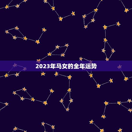 2023年马女的全年运势,属马的人2015年运程,女生今年的命运 2023年马女的全年运势,属马的人2015年运程,女生今年的命运
